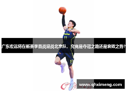 广东宏远将在新赛季首战迎战北京队，究竟是夺冠之路还是衰败之势？