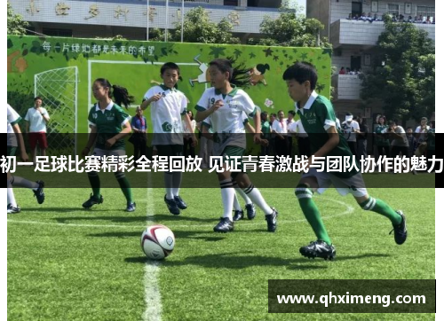 初一足球比赛精彩全程回放 见证青春激战与团队协作的魅力