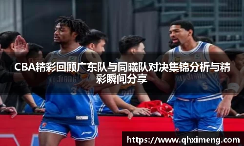 悟空体育CBA精彩回顾广东队与同曦队对决集锦分析与精彩瞬间分享